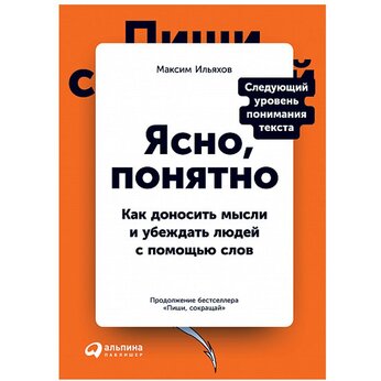 Книга "Ясно, понятно: Как доносить мысли и убеждать людей с помощью слов" Максим Ильяхов
