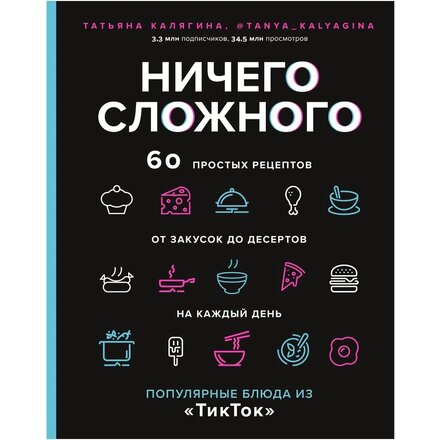 Книга "Ничего сложного. 60 простых рецептов от закусок до десертов на каждый день. Популярные блюда из «ТикТок»" Татьяна Калягина