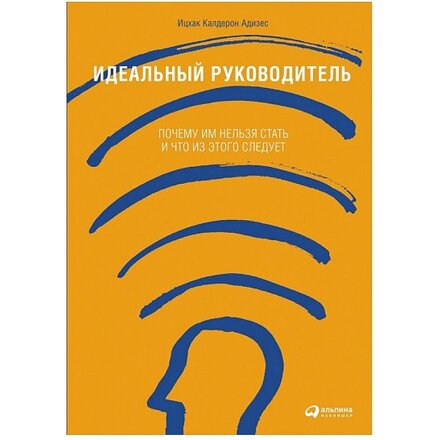 Книга "Идеальный руководитель: Почему им нельзя стать и что из этого следует" Ицхак Азидес