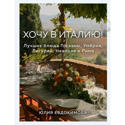 Книга "Хочу в Италию! Лучшие блюда Тосканы, Умбрии, Лигурии, Неаполя и Рима" Юлия Евдокимова