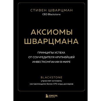 Книга "Аксиомы Шварцмана. Принципы успеха от соучредителя крупнейшей инвесткомпании в мире" Стивен Шварцман