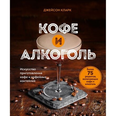 Книга "Кофе и алкоголь. Искусство приготовления кофе и кофейных коктейлей" Джейсон Кларк