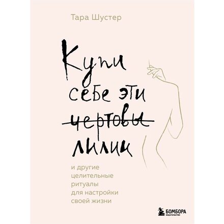 Книга "Купи себе эти чертовы лилии. И другие целительные ритуалы для настройки своей жизни" Тара Шустер