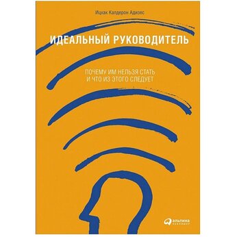 Книга "Идеальный руководитель: Почему им нельзя стать и что из этого следует" Ицхак Азидес