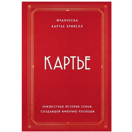 Книга "Картье. Неизвестная история семьи, создавшей империю роскоши" Франческа Картье Брикелл