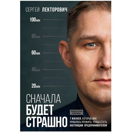 Книга "Сначала будет страшно. 7 жизней, которые мне пришлось прожить, чтобы стать настоящим предпринимателем" Сергей Лекторович Лекторович С.